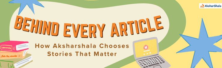 Behind Every Article: How Aksharshala Chooses Stories That Matter