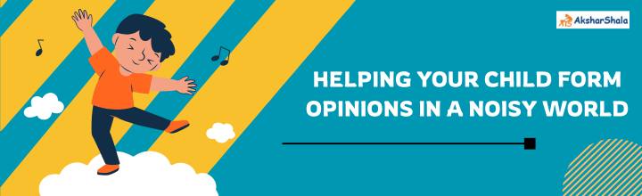 Helping Your Child Form Opinions in a Noisy World