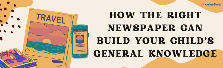 How the Right Newspaper Can Build Your Child’s General Knowledge