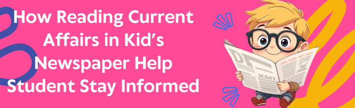 How Reading Current Affairs in Kids Newspaper Help Students Stay Informed.