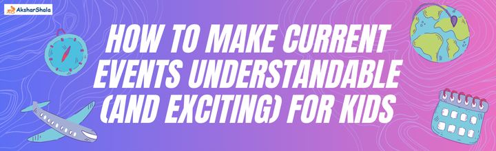 How to Make Current Events Understandable and Exciting for Kids