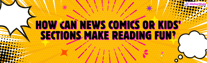 How can news comics or kids’ sections make rea ding fun?