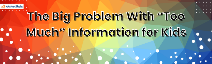 The Big Problem With “Too Much” Information for Kids