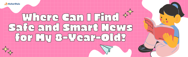 Where Can I Find Safe and Smart News for My 8-Year-Old?